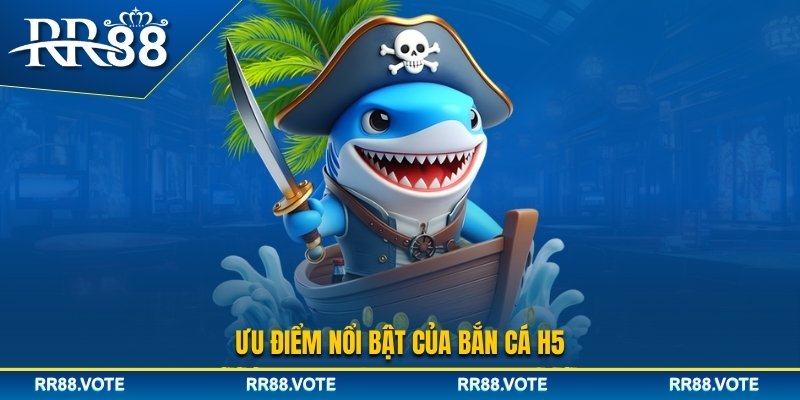 Ưu điểm nổi bật của bắn cá H5